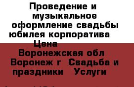 Проведение и  музыкальное оформление свадьбы,юбилея,корпоратива. › Цена ­ 12 000 - Воронежская обл., Воронеж г. Свадьба и праздники » Услуги   